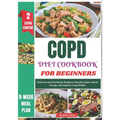 COPD Diet Cookbook for Beginners: Delicious and Nutritious Recipes to Breathe Easier, Boost Energy, and Improve Lung Health