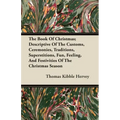 The Book of Christmas; Descriptive of the Customs, Ceremonies, Traditions, Superstitions, Fun, Feeling, and Festivities of the Christmas Season