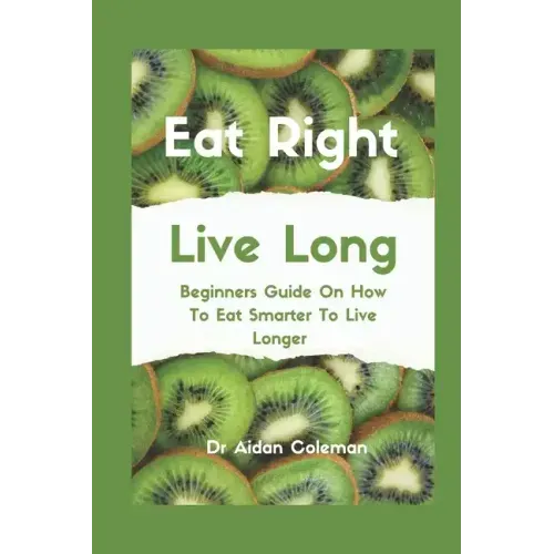 Eat Right Live Long: Beginners Guide On How To Eat Smarter To Live Longer