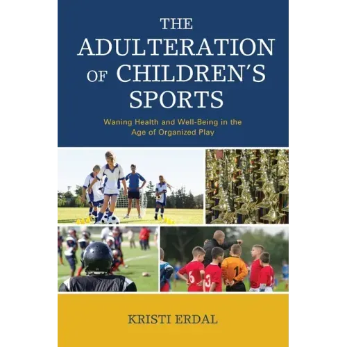 The Adulteration of Children's Sports: Waning Health and Well-Being in the Age of Organized Play