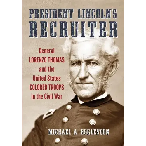 President Lincoln's Recruiter: General Lorenzo Thomas and the United States Colored Troops in the Civil War