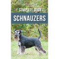 The Complete Guide to Schnauzers: Miniature, Standard, or Giant - Learn Everything You Need to Know to Raise a Healthy and Happy Schnauzer