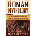 Roman Mythology: A Captivating Guide to Roman Gods, Goddesses, and Mythological Creatures