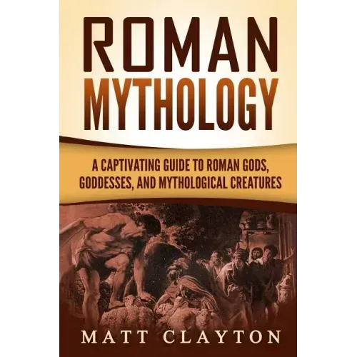 Roman Mythology: A Captivating Guide to Roman Gods, Goddesses, and Mythological Creatures
