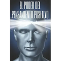 El Poder del Pensamiento Positivo: La importancia del impacto que tienen los pensamientos en nuestra vida