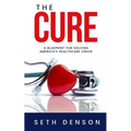 The Cure: A Blueprint for Solving America's Healthcare Crisis