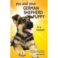 You and Your German Shepherd Puppy in a Nutshell: The essential owners' guide to perfect puppy parenting - with easy-to-follow steps on how to choose