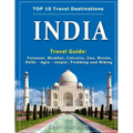 INDIA Travel Guide: Varanasi, Mumbai, Calcutta, Goa, Kerala, Delhi - Agra - Jaipur, Trekking and Hiking