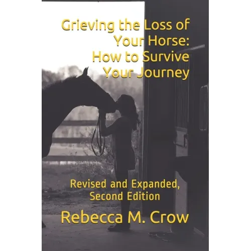 Grieving the Loss of Your Horse: How to Survive Your Journey: Revised and Expanded, Second Edition