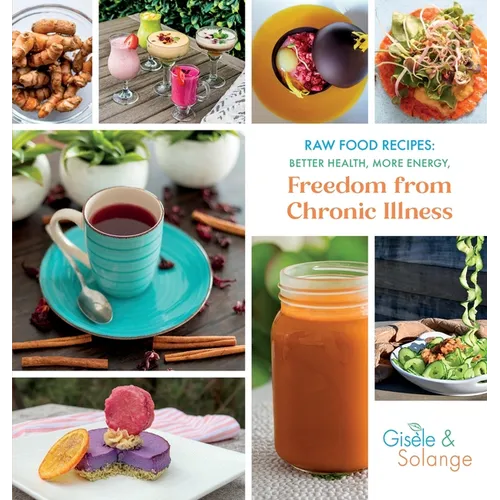 Raw Food Recipes: Better Health, More Energy, and Freedom from Chronic Illness