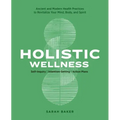 Holistic Wellness: Ancient and Modern Health Practices to Revitalize Your Mind, Body, and Spirit