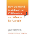 How the World Is Making Our Children Mad and What to Do about It: A Field Guide to Raising Empowered Children and Growing a More Beautiful World