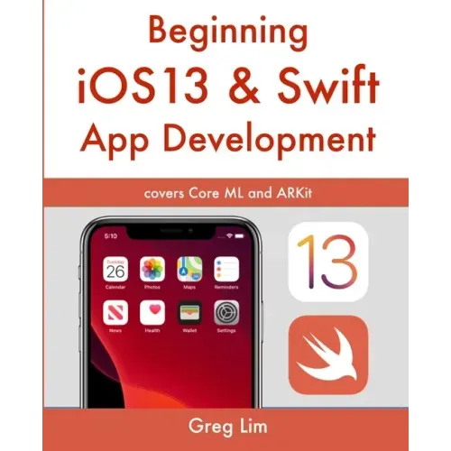 Beginning iOS 13 & Swift App Development: Develop iOS Apps with Xcode 11, Swift 5, Core ML, ARKit and more