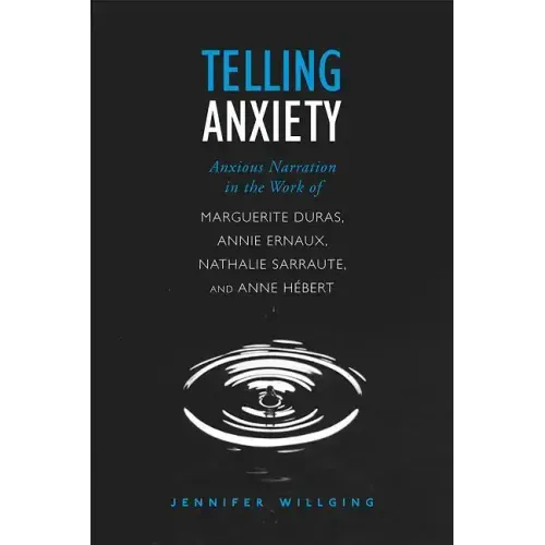 Telling Anxiety: Anxious Narration in the Work of Marguerite Duras, Annie Ernaux, Nathalie Sarraute, and Anne Herbert