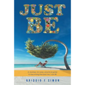 Just Be: A Journey: An easy, practical guide to becoming the best me I can BE