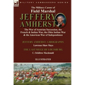 The Military Career of Field Marshal Jeffery Amherst: the War of Austrian Succession, the French & Indian War, the Ohio Indian War & the American War