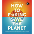 Iflscience! How to F**king Save the Planet: The Brighter Side of the Fight Against Climate Change