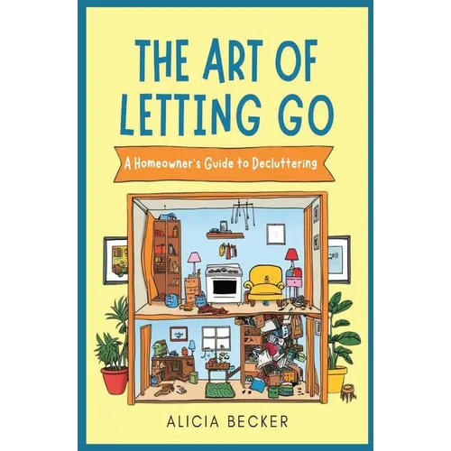 The Art of Letting Go: A Homeowner's Guide to Decluttering Your Life: Minimalist Living, Organizational Hacks Decluttering Tips to Simplify Y