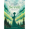 The Healing Power of Scent: A Beginner's Guide to the Power of Essential Oils