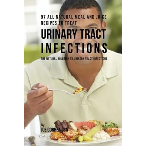 97 All Natural Meal and Juice Recipes to Treat Urinary Tract Infections: The Natural Solution to Urinary Tract Infections
