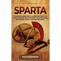 Sparta: Ein spannender Überblick über die Spartaner, ihren Stadtstaat im antiken Griechenland, über die Perserkriege, den Peloponnesischen Krieg und a