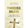 Evangelical Idolatry: How Pastors Like Me Have Failed the People of God