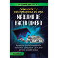 Convierte Tu Computadora en Una Máquina de Hacer Dinero: Aprende Las Maneras Más Sencillas y Rápidas de Crear Dinero Desde Casa Volumen 1: Incrementa