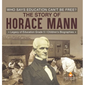 Who Says Education Can't Be Free? The Story of Horace Mann Legacy of Education Grade 5 Children's Biographies