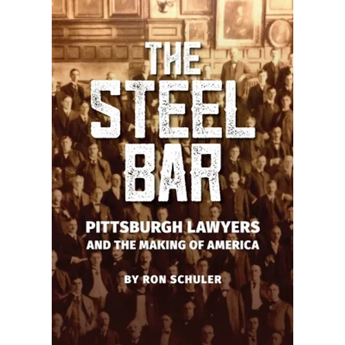 The Steel Bar: Pittsburgh Lawyers and the Making of America