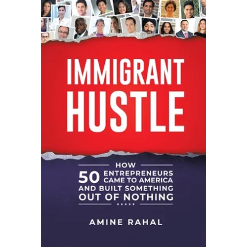 Immigrant Hustle: How 50 Entrepreneurs Came to America and Built Something Out of Nothing