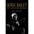 Derek Bailey and the Story of Free Improvisation