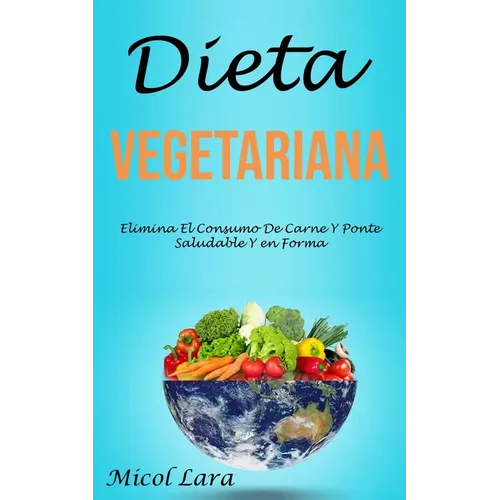 Dieta Vegetariana: Elimina El Consumo De Carne Y Ponte Saludable Y en Forma