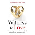 Witness to Love: How to Help the Next Generation Build Marriages That Survive and Thrive