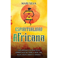 Espiritualidad africana: Explorando las prácticas espirituales de África, Isese, Ori, Egun, Ogun, Oshun y Yemaya