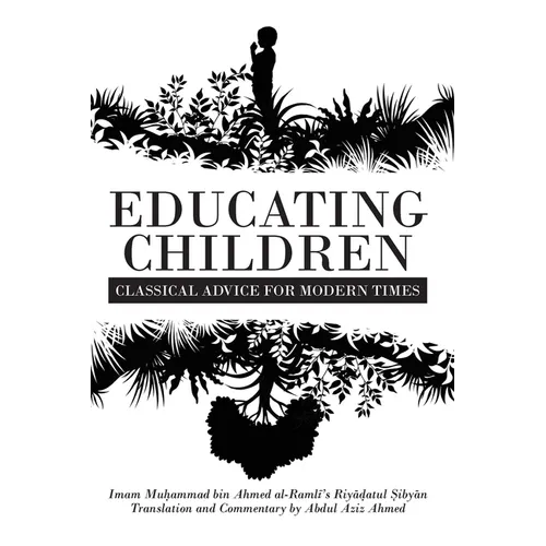 Educating Children: Classical Advice for Modern Times based on Imam Ramlī's Riyāḍatul Ṣibyān