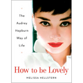 How to Be Lovely: The Audrey Hepburn Way of Life