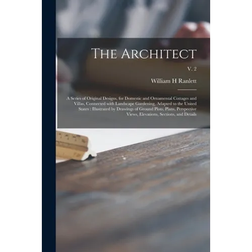 The Architect: a Series of Original Designs, for Domestic and Ornamental Cottages and Villas, Connected With Landscape Gardening, Ada