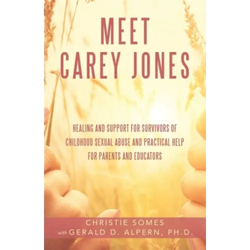 Meet Carey Jones: Healing and Support for Survivors of Childhood Sexual Abuse and Practical Help for Parents and Educators
