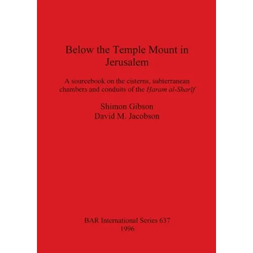 Below the Temple Mount in Jerusalem: A sourcebook on the cisterns, subterranean chambers and conduits of the Ḥaram al-Sharīf