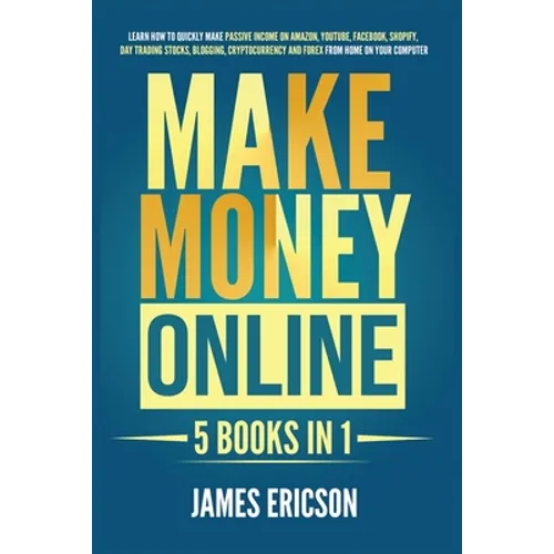 Make Money Online: 5 Books in 1: Learn How to Quickly Make Passive Income on Amazon, YouTube, Facebook, Shopify, Day Trading Stocks, Blogging, Cryptoc