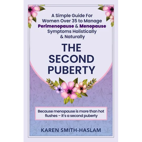 The Second Puberty: A Simple Guide for Women Over 35 to Manage Perimenopause and Menopause Symptoms Holistically and Naturally