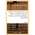 Annales de l'Imprimerie Des Alde, Ou Histoire Des Trois Manuce Et de Leurs Éditions. Tome 1