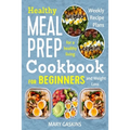 Healthy Meal Prep Cookbook for Beginners: Weekly Recipe Plans for a Healthy Living and Weight Loss