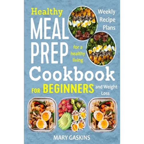 Healthy Meal Prep Cookbook for Beginners: Weekly Recipe Plans for a Healthy Living and Weight Loss