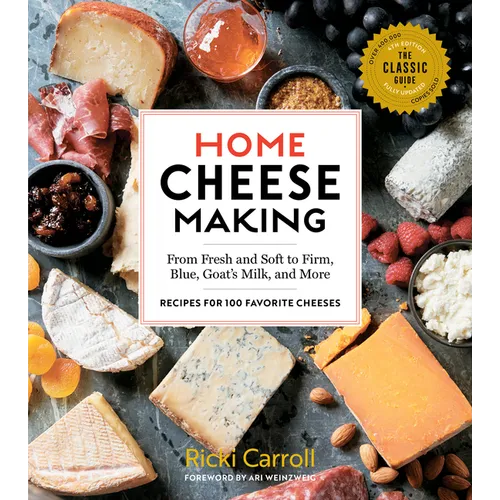 Home Cheese Making, 4th Edition: From Fresh and Soft to Firm, Blue, Goat's Milk, and More; Recipes for 100 Favorite Cheeses