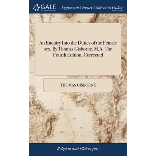 An Enquiry Into the Duties of the Female sex. By Thomas Gisborne, M.A. The Fourth Edition, Corrected