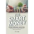 The Smart Money, AI and Personal Investing: Unlocking the Power of Artificial Intelligence for Better Financial Decisions