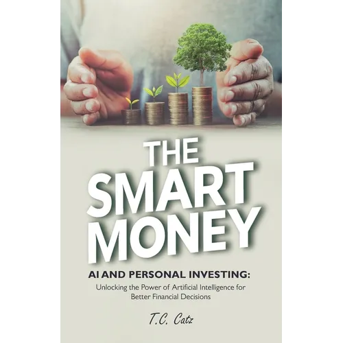 The Smart Money, AI and Personal Investing: Unlocking the Power of Artificial Intelligence for Better Financial Decisions