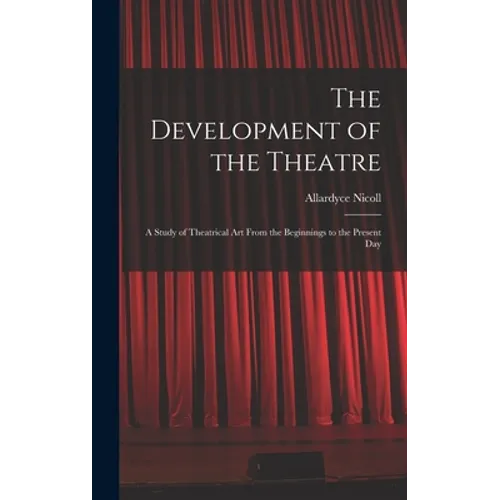 The Development of the Theatre; a Study of Theatrical Art From the Beginnings to the Present Day