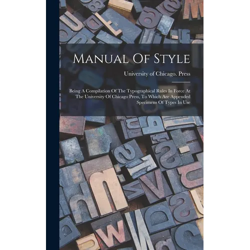 Manual Of Style: Being A Compilation Of The Typographical Rules In Force At The University Of Chicago Press, To Which Are Appended Spec